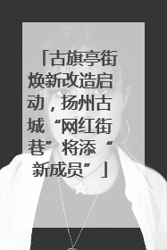 古旗亭街焕新改造启动，扬州古城“网红街巷”将添“新成员”