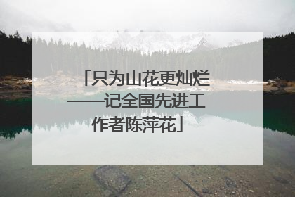 只为山花更灿烂——记全国先进工作者陈萍花