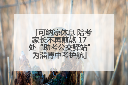 可纳凉休息 陪考家长不再煎熬 17处“助考公交驿站”为淄博中考护航