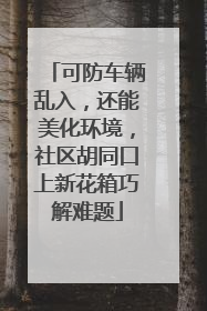 可防车辆乱入，还能美化环境，社区胡同口上新花箱巧解难题