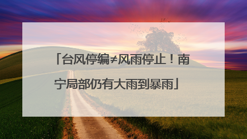 台风停编≠风雨停止！南宁局部仍有大雨到暴雨