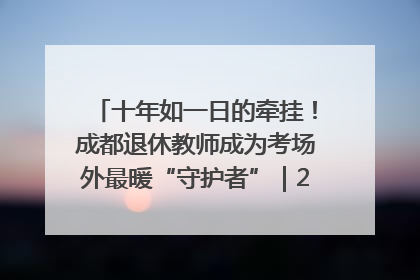 十年如一日的牵挂！成都退休教师成为考场外最暖“守护者”｜2025四川高考