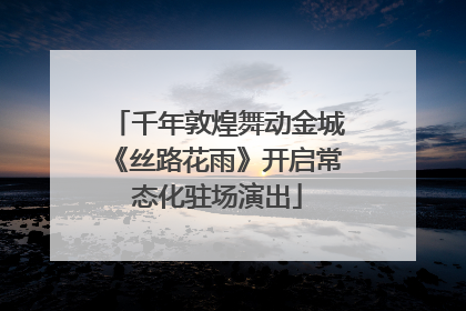千年敦煌舞动金城《丝路花雨》开启常态化驻场演出