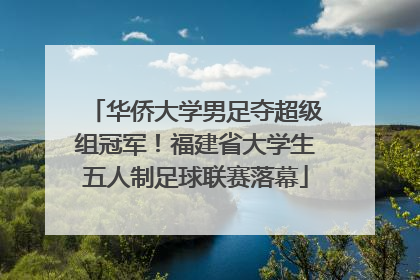 华侨大学男足夺超级组冠军！福建省大学生五人制足球联赛落幕