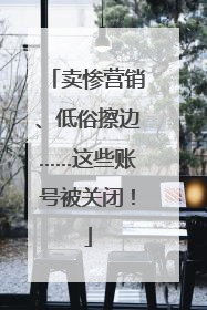 卖惨营销、低俗擦边……这些账号被关闭！
