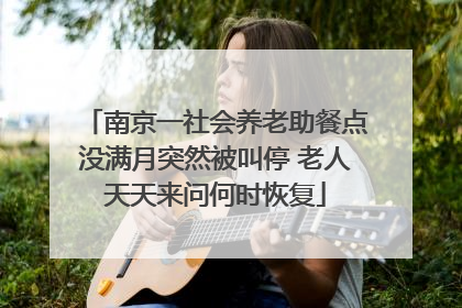 南京一社会养老助餐点没满月突然被叫停 老人天天来问何时恢复