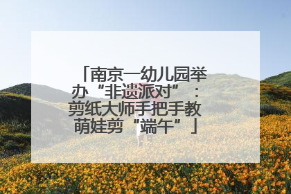 南京一幼儿园举办“非遗派对”：剪纸大师手把手教萌娃剪“端午”