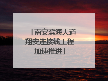 南安滨海大道翔安连接线工程加速推进