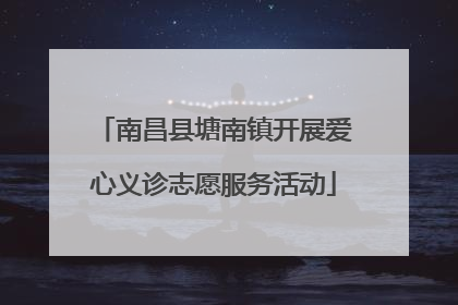 南昌县塘南镇开展爱心义诊志愿服务活动