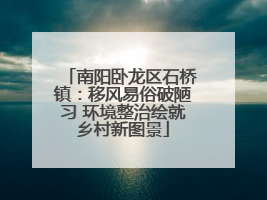南阳卧龙区石桥镇：移风易俗破陋习 环境整治绘就乡村新图景