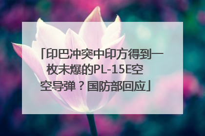 印巴冲突中印方得到一枚未爆的PL-15E空空导弹？国防部回应