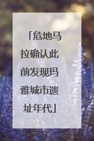 危地马拉确认此前发现玛雅城市遗址年代