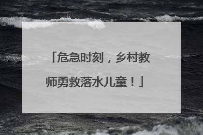 危急时刻，乡村教师勇救落水儿童！