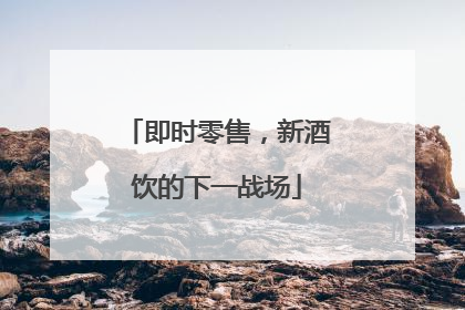即时零售，新酒饮的下一战场