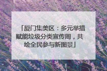 厦门集美区：多元举措赋能垃圾分类宣传周，共绘全民参与新图景