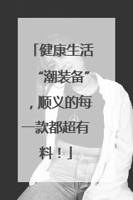 健康生活“潮装备”，顺义的每一款都超有料！