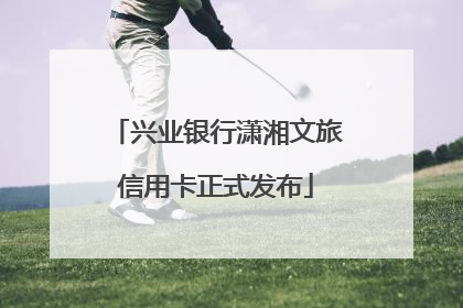 兴业银行潇湘文旅信用卡正式发布