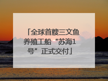 全球首艘三文鱼养殖工船“苏海1号”正式交付