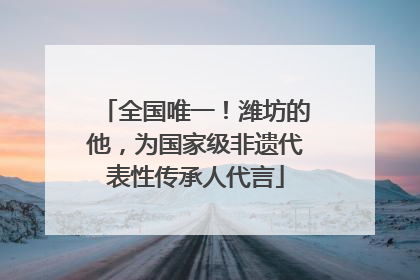 全国唯一！潍坊的他，为国家级非遗代表性传承人代言