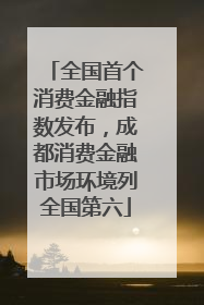 全国首个消费金融指数发布，成都消费金融市场环境列全国第六