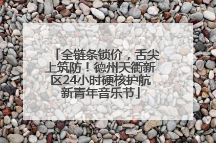 全链条锁价，舌尖上筑防！德州天衢新区24小时硬核护航新青年音乐节