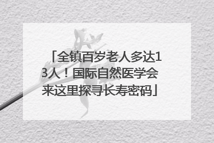 全镇百岁老人多达13人！国际自然医学会来这里探寻长寿密码