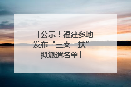 公示！福建多地发布“三支一扶”拟派遣名单