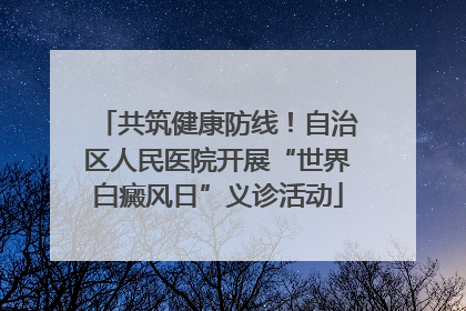 共筑健康防线！自治区人民医院开展“世界白癜风日”义诊活动