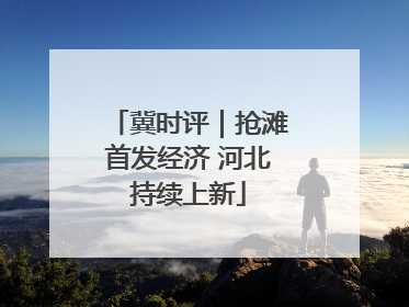 冀时评｜抢滩首发经济 河北持续上新