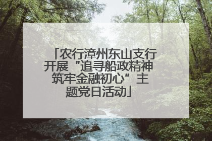 农行漳州东山支行开展“追寻船政精神 筑牢金融初心”主题党日活动