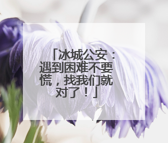 冰城公安：遇到困难不要慌，找我们就对了！