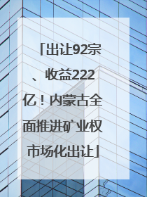 出让92宗、收益222亿！内蒙古全面推进矿业权市场化出让