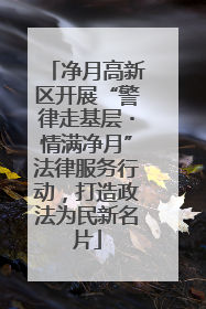 净月高新区开展“警律走基层・情满净月”法律服务行动，打造政法为民新名片