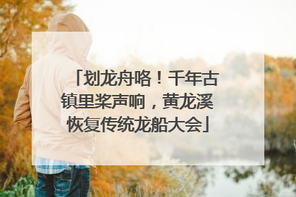 划龙舟咯！千年古镇里桨声响，黄龙溪恢复传统龙船大会