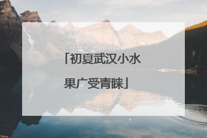 初夏武汉小水果广受青睐