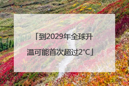 到2029年全球升温可能首次超过2℃