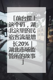 前台摆上这个码，湖北这里的民宿客流量增长20%｜湖北市场监管所的故事