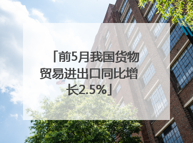 前5月我国货物贸易进出口同比增长2.5%