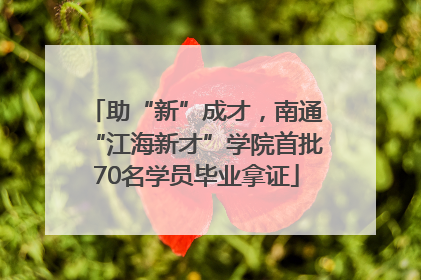助“新”成才，南通“江海新才”学院首批70名学员毕业拿证