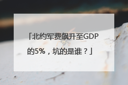 北约军费飙升至GDP的5%，坑的是谁？