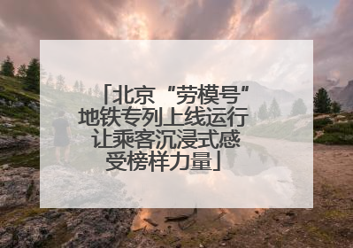 北京“劳模号”地铁专列上线运行 让乘客沉浸式感受榜样力量