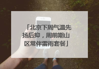 北京下周气温先扬后抑，周前期山区常伴雷雨套餐