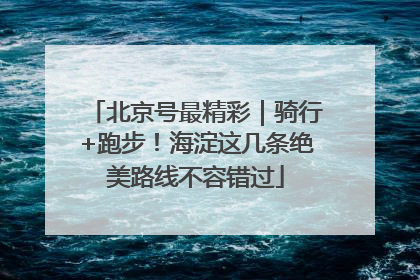 北京号最精彩｜骑行+跑步！海淀这几条绝美路线不容错过