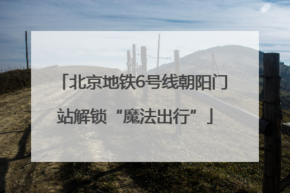 北京地铁6号线朝阳门站解锁“魔法出行”
