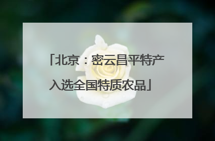 北京：密云昌平特产入选全国特质农品