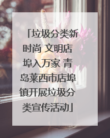 垃圾分类新时尚 文明店埠入万家 青岛莱西市店埠镇开展垃圾分类宣传活动