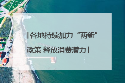 各地持续加力“两新”政策 释放消费潜力