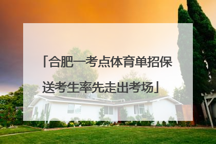 合肥一考点体育单招保送考生率先走出考场