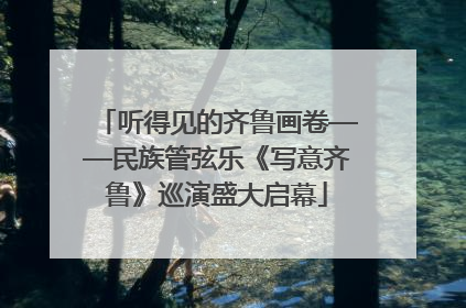 听得见的齐鲁画卷——民族管弦乐《写意齐鲁》巡演盛大启幕