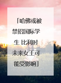 哈佛或被禁招国际学生 比利时未来女王可能受影响